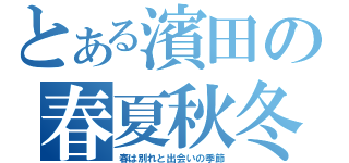 とある濱田の春夏秋冬（春は別れと出会いの季節）