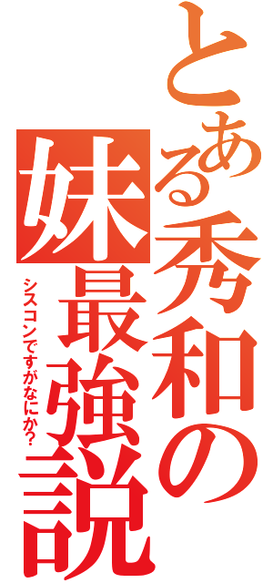 とある秀和の妹最強説（シスコンですがなにか？）