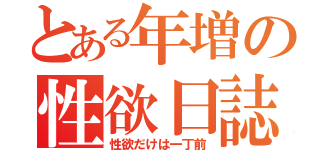 とある年増の性欲日誌（性欲だけは一丁前）