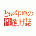 とある年増の性欲日誌（性欲だけは一丁前）