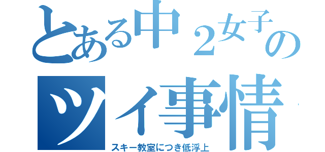 とある中２女子のツイ事情（スキー教室につき低浮上）