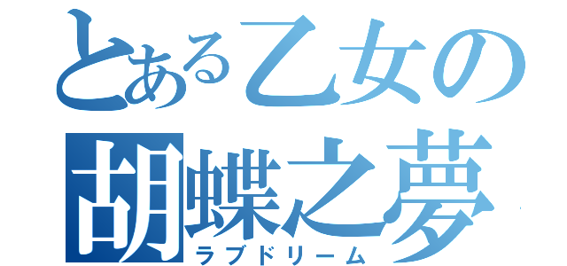 とある乙女の胡蝶之夢（ラブドリーム）