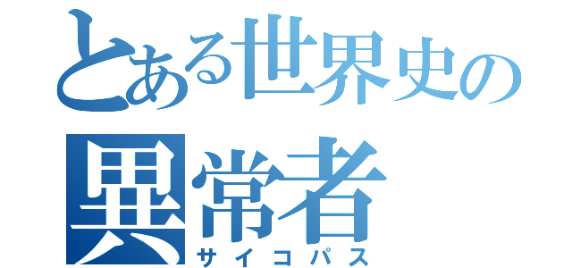 とある世界史の異常者（サイコパス）