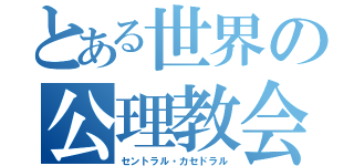 とある世界の公理教会（セントラル・カセドラル）