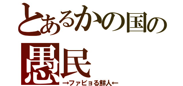 とあるかの国の愚民（→ファビョる鮮人←）