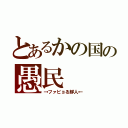 とあるかの国の愚民（→ファビョる鮮人←）