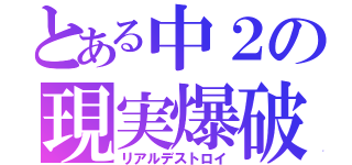 とある中２の現実爆破（リアルデストロイ）