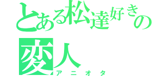 とある松達好きの変人（アニオタ）