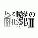 とある曉梦の闇化憑依Ⅱ（ｃｈａｏｓ）