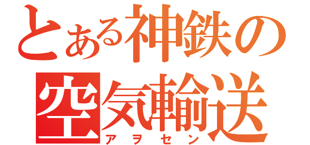 とある神鉄の空気輸送（アヲセン）