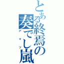 とある終焉の奏でし嵐（アマツ）