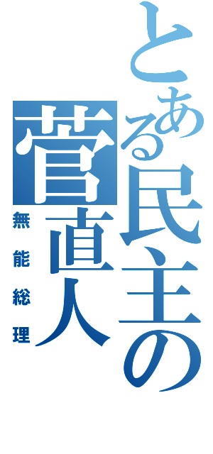 とある民主の菅直人（無能総理）