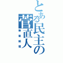 とある民主の菅直人（無能総理）