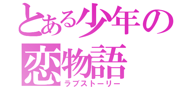 とある少年の恋物語（ラブストーリー）