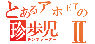 とあるアホ王子の珍歩児Ⅱ（チンポジーター）