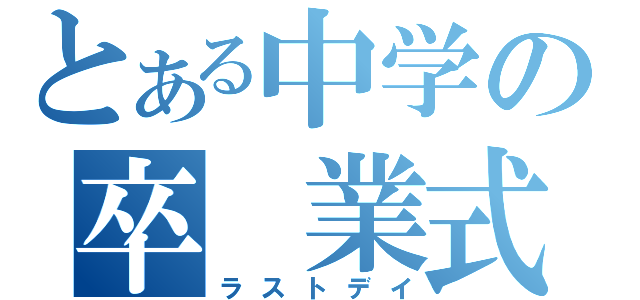 とある中学の卒　業式（ラストデイ）