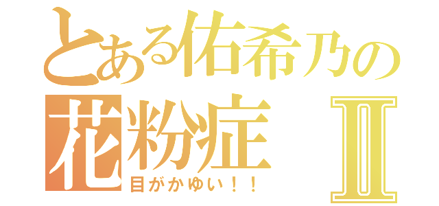 とある佑希乃の花粉症Ⅱ（目がかゆい！！）