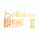 とある佑希乃の花粉症Ⅱ（目がかゆい！！）