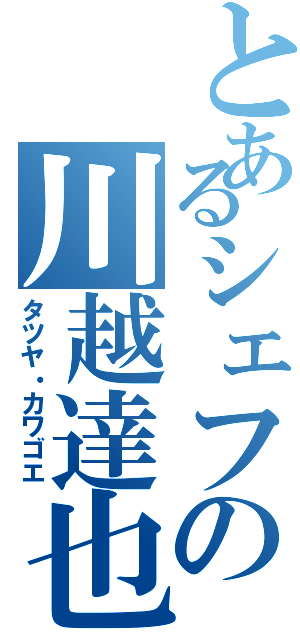 とあるシェフの川越達也（タツヤ・カワゴエ）