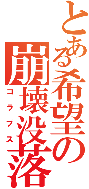 とある希望の崩壊没落（コラプス）