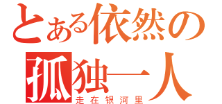 とある依然の孤独一人（走在银河里）