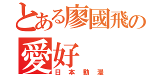 とある廖國飛の愛好（日本動漫）