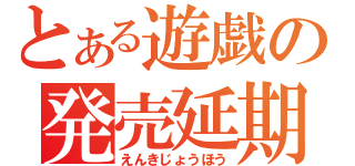 とある遊戯の発売延期（えんきじょうほう）