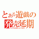 とある遊戯の発売延期（えんきじょうほう）