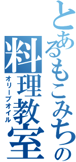 とあるもこみちの料理教室（オリーブオイル）