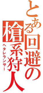 とある回避の槍系狩人（ヘタレランサー）