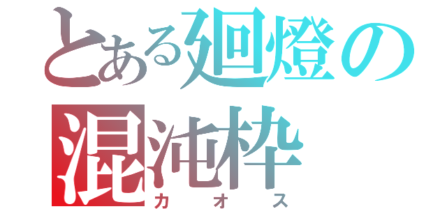 とある廻燈の混沌枠（カオス）