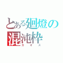 とある廻燈の混沌枠（カオス）