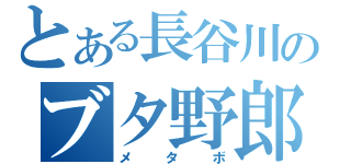 とある長谷川のブタ野郎（メタボ）