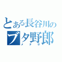 とある長谷川のブタ野郎（メタボ）