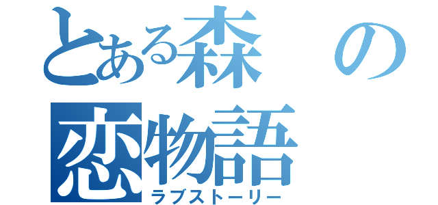 とある森の恋物語（ラブストーリー）