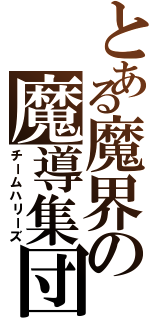 とある魔界の魔導集団（チームハリーズ）