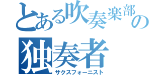 とある吹奏楽部の独奏者（サクスフォーニスト）