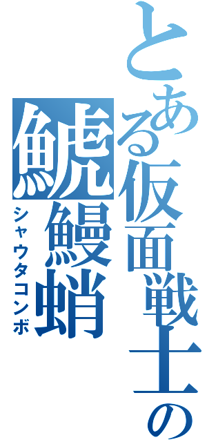 とある仮面戦士の鯱鰻蛸（シャウタコンボ）