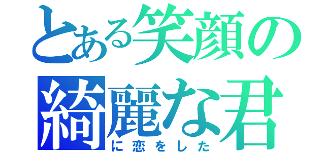 とある笑顔の綺麗な君（に恋をした）