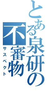 とある泉研の不審物（サスペクト）