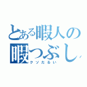 とある暇人の暇つぶし（クソだるい）