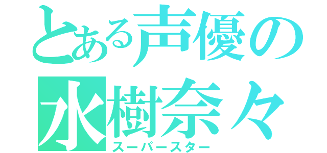 とある声優の水樹奈々（スーパースター）