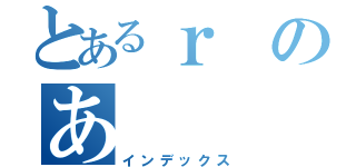 とあるｒのあ（インデックス）