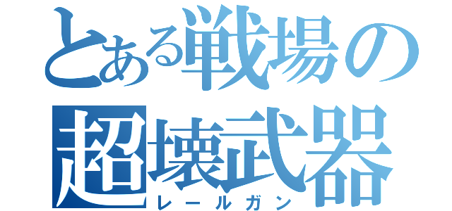 とある戦場の超壊武器（レールガン）