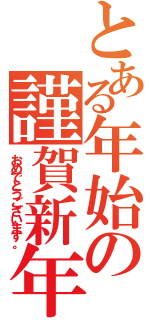 とある年始の謹賀新年（おめでとうございます。）