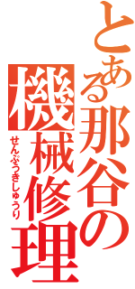 とある那谷の機械修理（せんぷうきしゅうり）