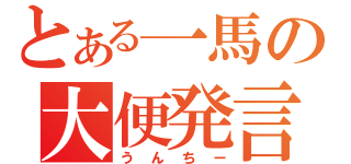 とある一馬の大便発言（うんちー）