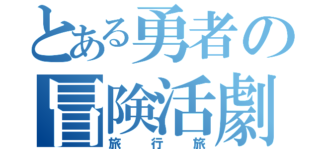 とある勇者の冒険活劇（旅行旅）