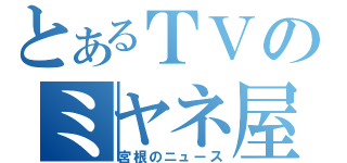 とあるＴＶのミヤネ屋（宮根のニュース）