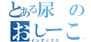 とある尿のおしーこ（インデックス）